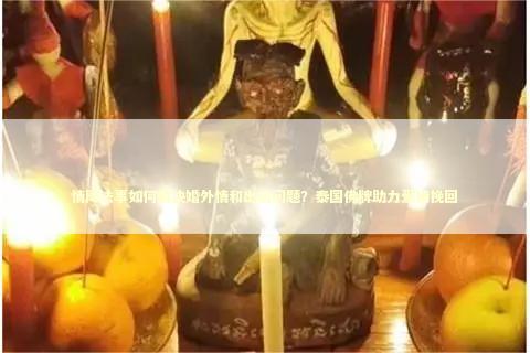 情降法事如何解决婚外情和出轨问题？泰国佛牌助力爱情挽回