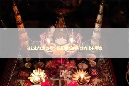 老公出轨怎么办？挽回婚姻的有效方法有哪些