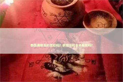 泰国佛牌真的灵验吗？求姻缘和合术有效吗？