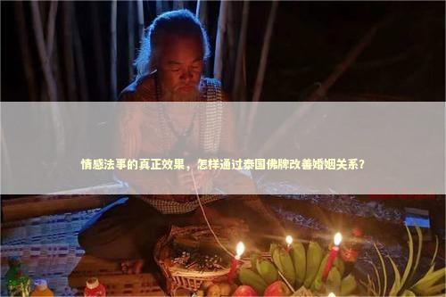 情感法事的真正效果，怎样通过泰国佛牌改善婚姻关系？