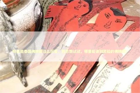 明星戴泰国佛牌都这么厉害，我也想试试，哪里能请到灵验的佛牌呢？