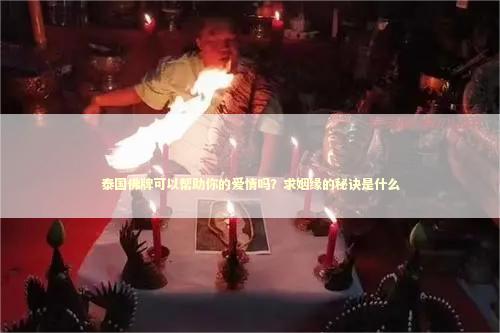 泰国佛牌可以帮助你的爱情吗？求姻缘的秘诀是什么