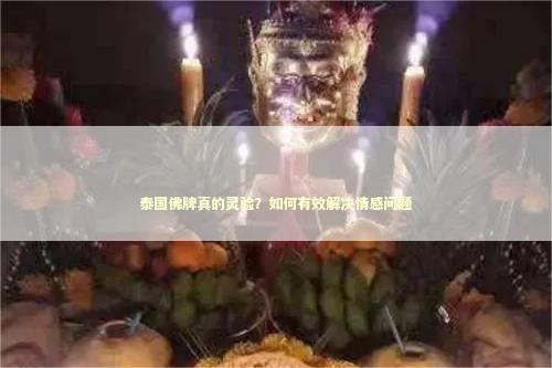 泰国佛牌真的灵验？如何有效解决情感问题