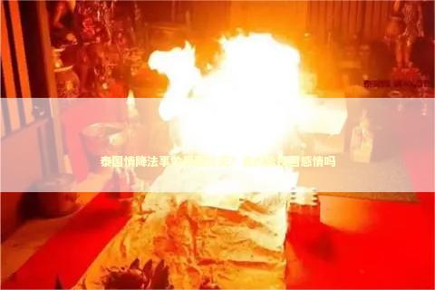 泰国情降法事效果要几天？真的能挽回感情吗