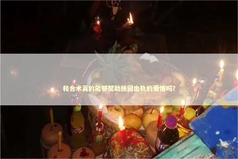和合术真的能够帮助挽回出轨的爱情吗？