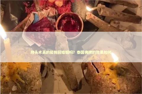 降头术真的能挽回婚姻吗？泰国佛牌的效果如何