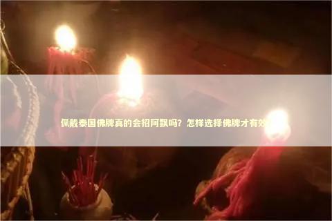 佩戴泰国佛牌真的会招阿飘吗？怎样选择佛牌才有效？