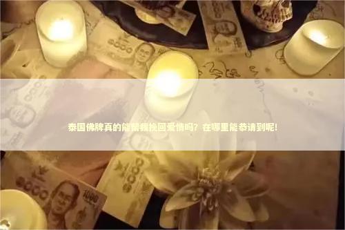 泰国佛牌真的能帮我挽回爱情吗？在哪里能恭请到呢！