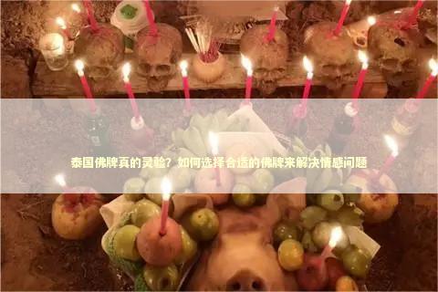 泰国佛牌真的灵验？如何选择合适的佛牌来解决情感问题
