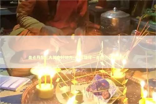 盘点丹东三大算命好地方_丹东值得一去的三个算命地点