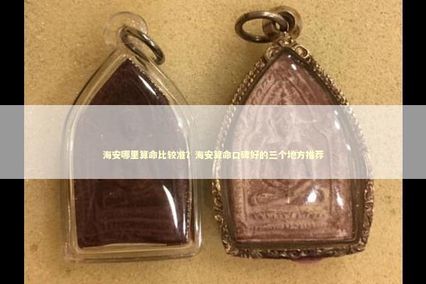 海安哪里算命比较准？海安算命口碑好的三个地方推荐