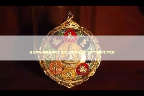 盐城大纵湖附近算命的准吗,盐城大纵湖算命比较准的师傅推荐