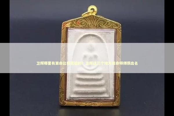 卫辉哪里有算命比较灵验的？卫辉这三个地方算命师傅很出名